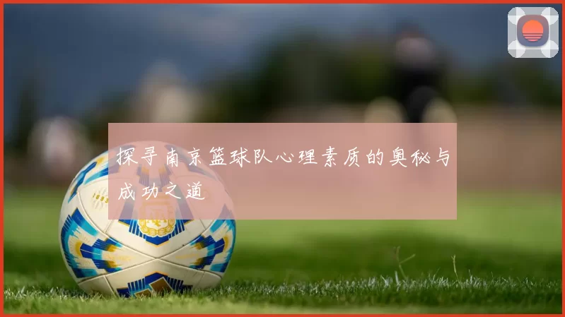 探寻南京篮球队心理素质的奥秘与成功之道